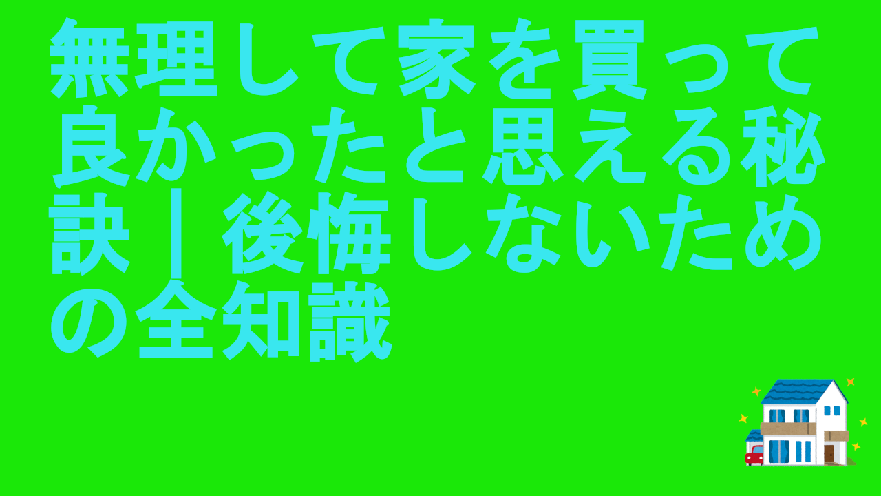 無理して家を買って良かったと思える秘訣｜後悔しないための全知識