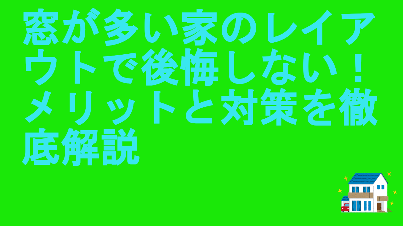 窓が多い家のレイアウトで後悔しない！メリットと対策を徹底解説