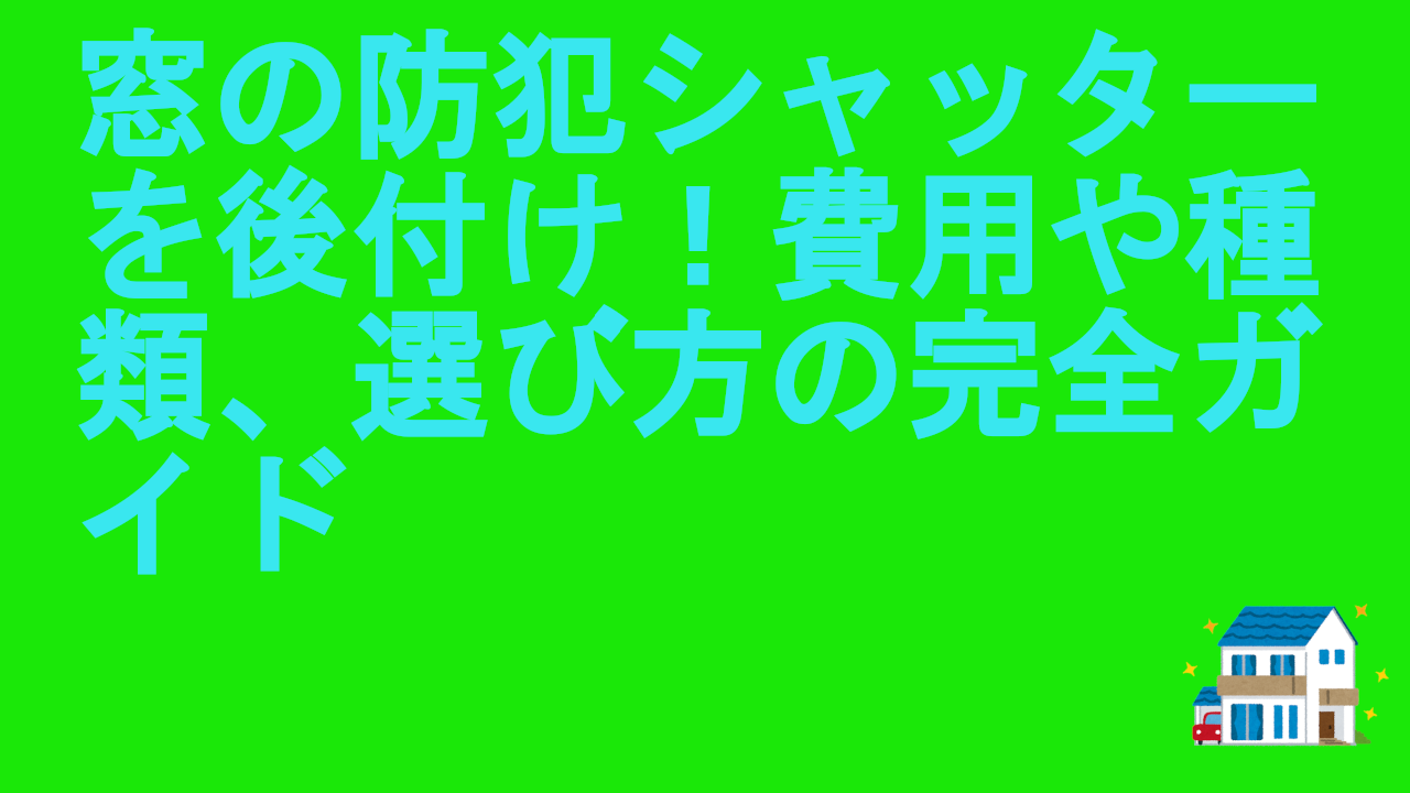 窓の防犯シャッターを後付け！費用や種類、選び方の完全ガイド