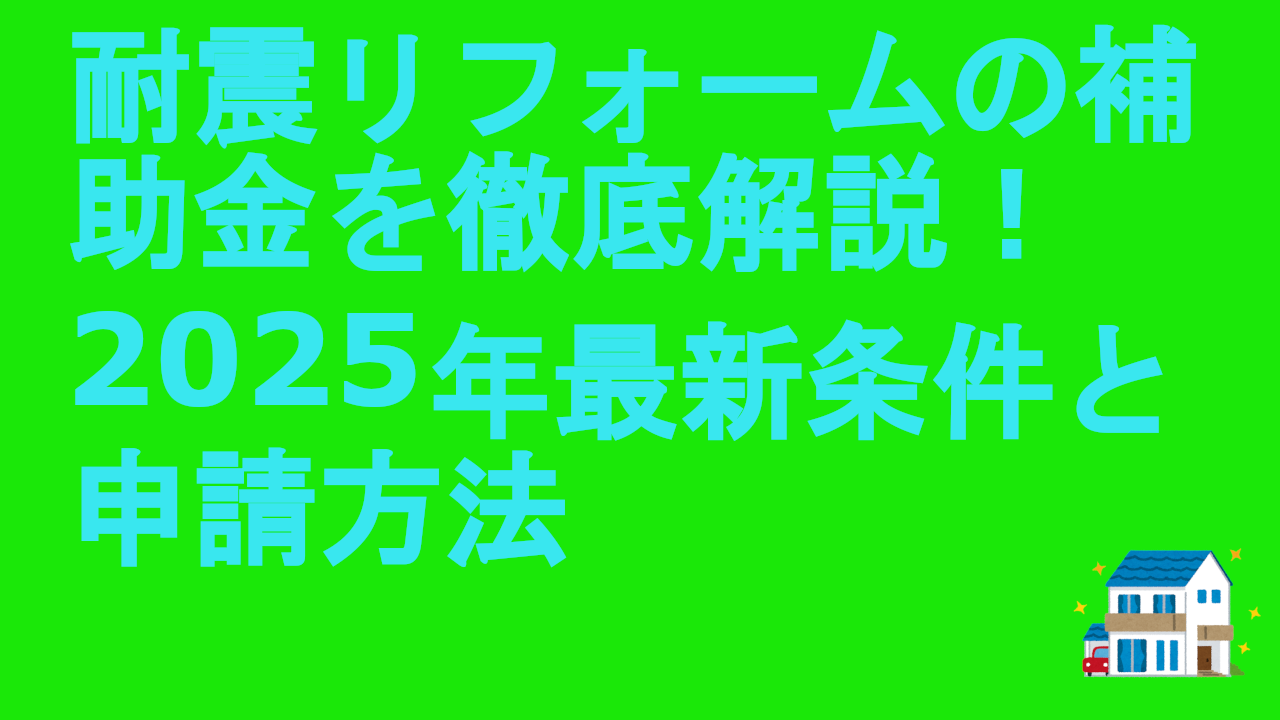 耐震リフォームの補助金を徹底解説！2025年最新条件と申請方法