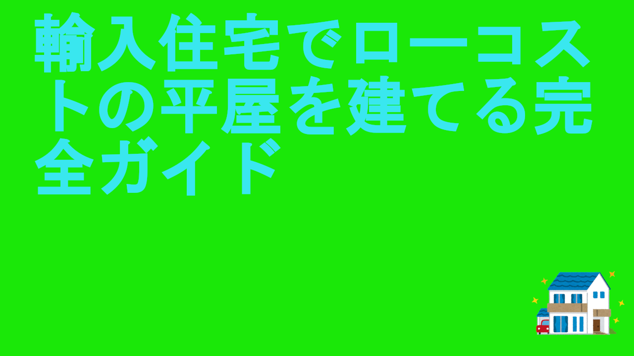 輸入住宅でローコストの平屋を建てる完全ガイド