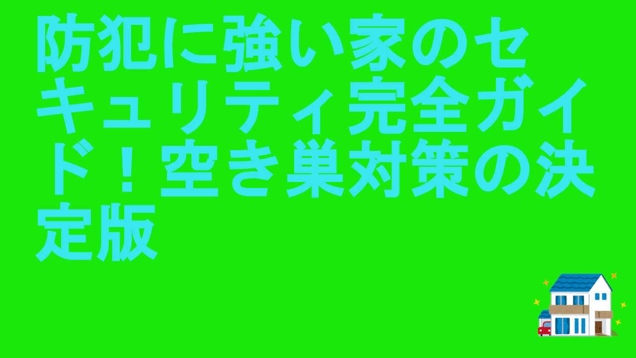防犯に強い家のセキュリティ完全ガイド！空き巣対策の決定版