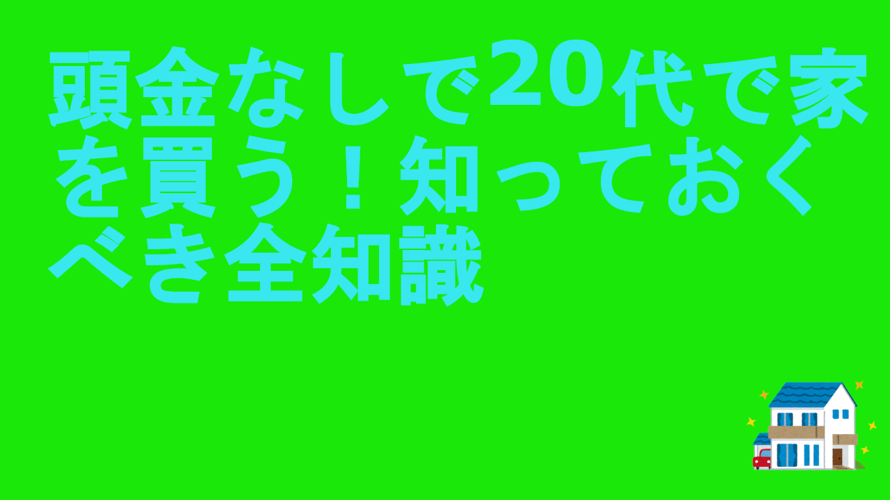 頭金なしで20代で家を買う！知っておくべき全知識