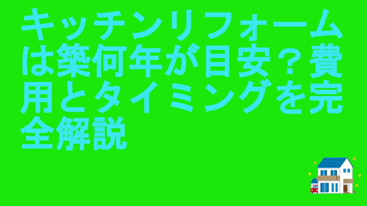 キッチンリフォームは築何年が目安？費用とタイミングを完全解説