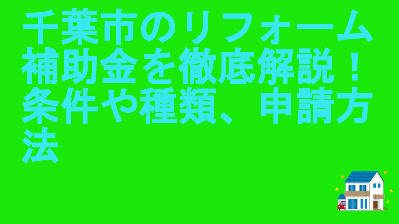 千葉市のリフォーム補助金を徹底解説！条件や種類、申請方法