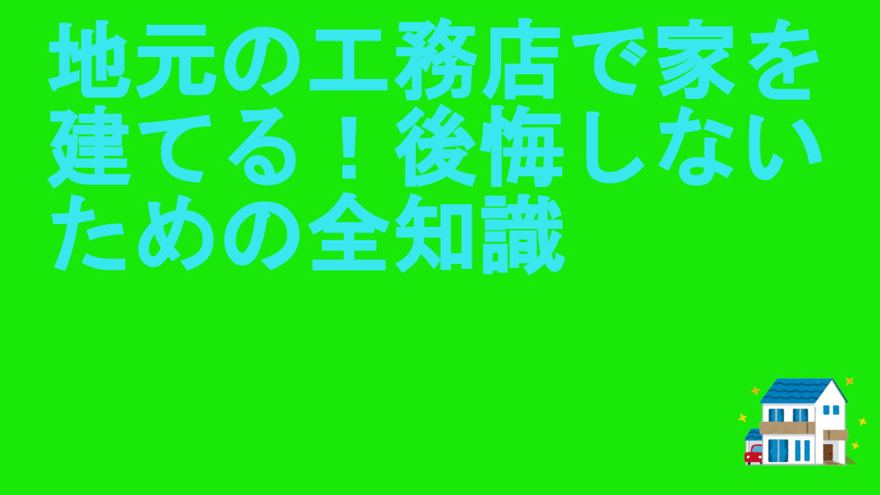 地元の工務店で家を建てる！後悔しないための全知識.