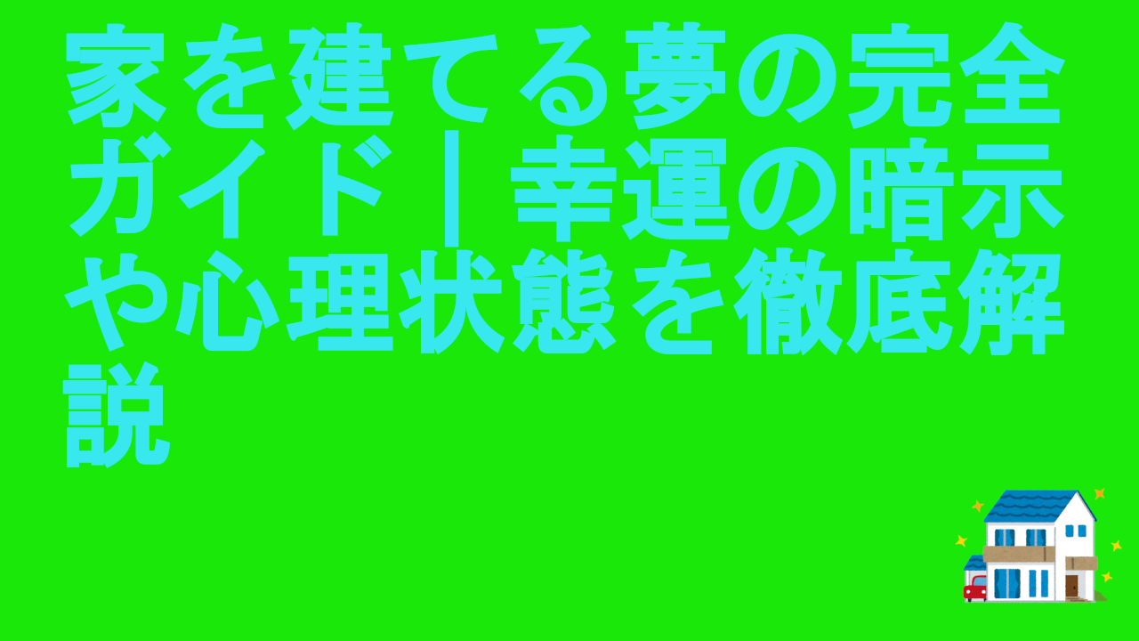 家を建てる夢の完全ガイド｜幸運の暗示や心理状態を徹底解説