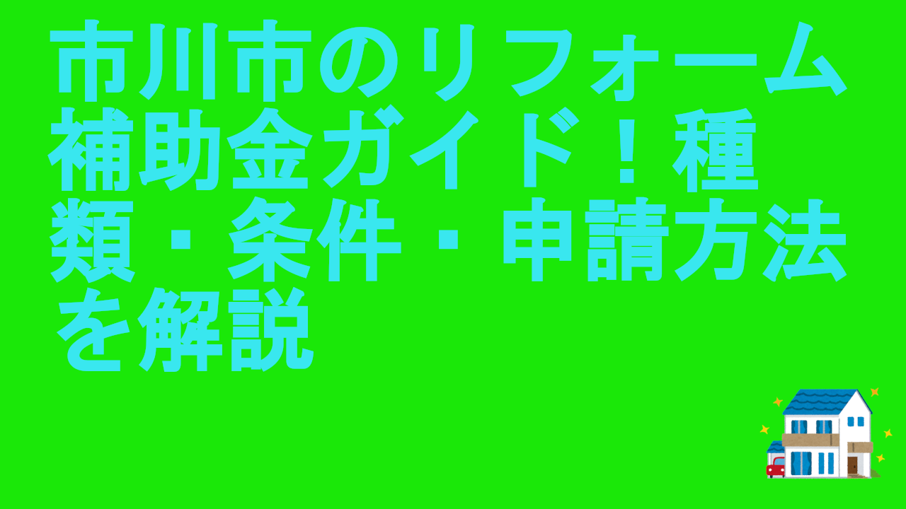 市川市のリフォーム補助金ガイド！種類・条件・申請方法を解説