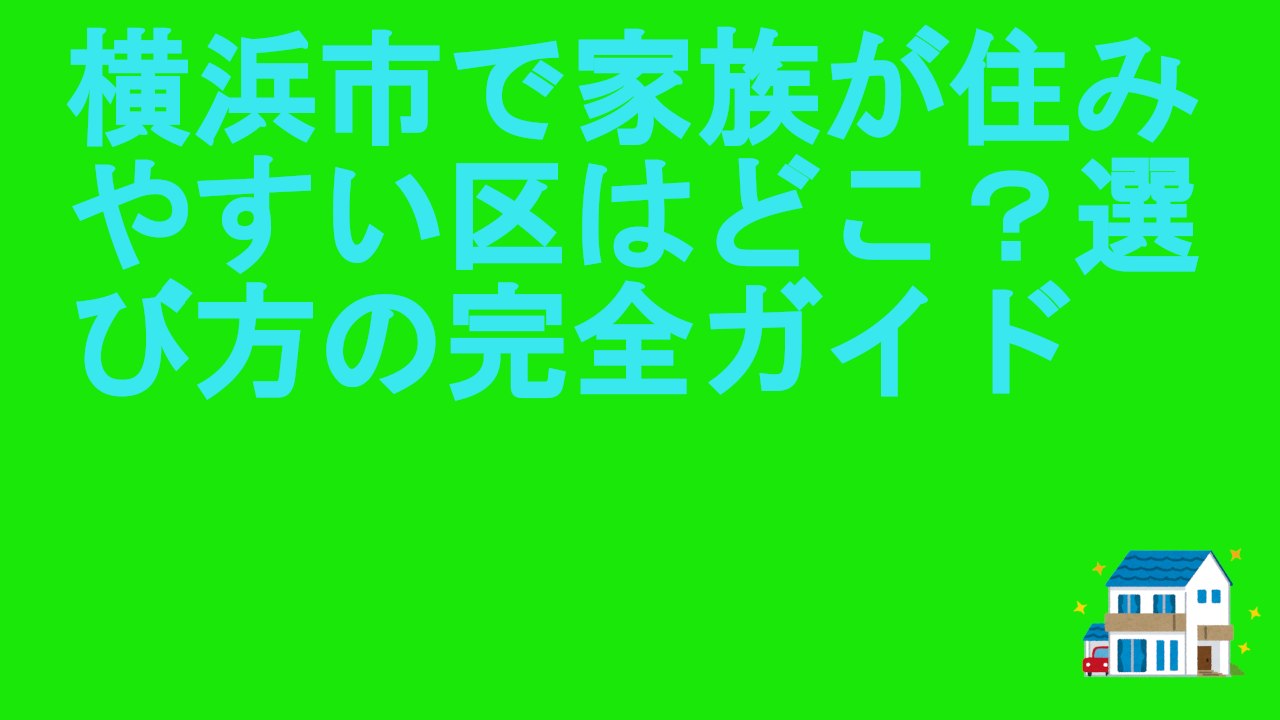 横浜市で家族が住みやすい区はどこ？選び方の完全ガイド