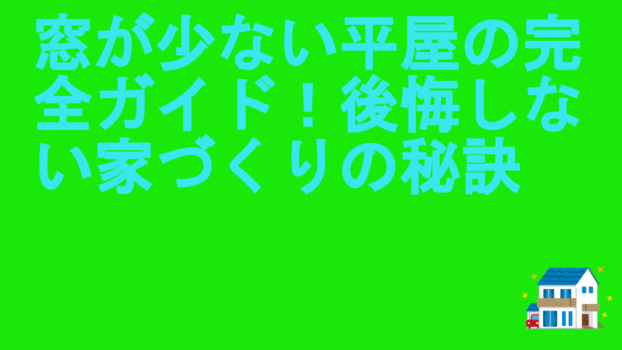 窓が少ない平屋の完全ガイド！後悔しない家づくりの秘訣