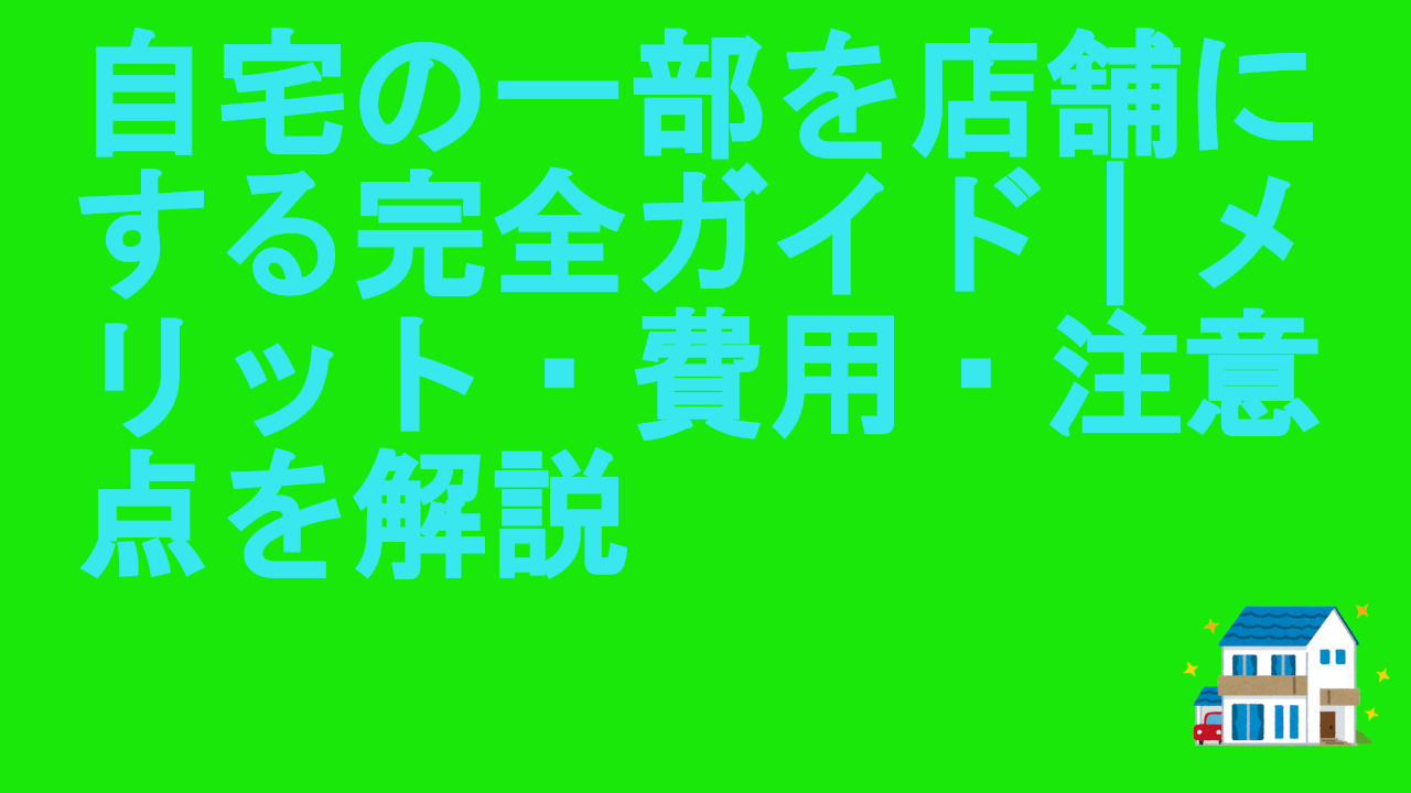 自宅の一部を店舗にする完全ガイド｜メリット・費用・注意点を解説
