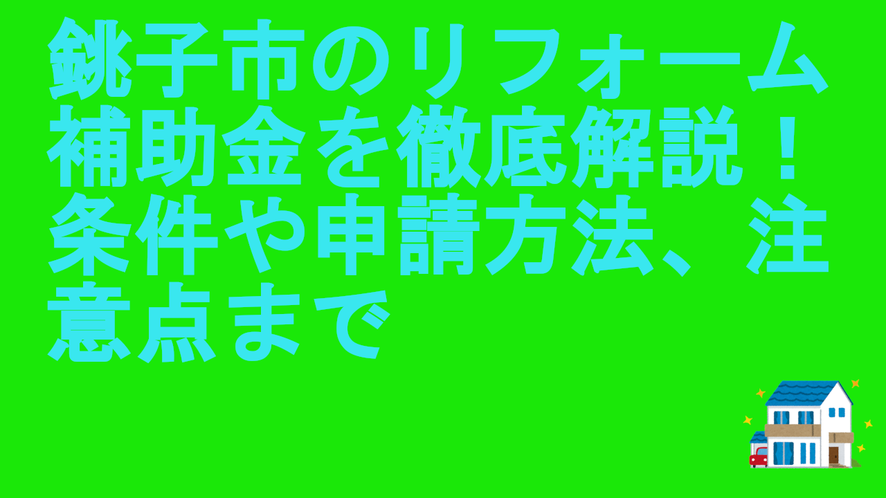 銚子市のリフォーム補助金を徹底解説！条件や申請方法、注意点まで