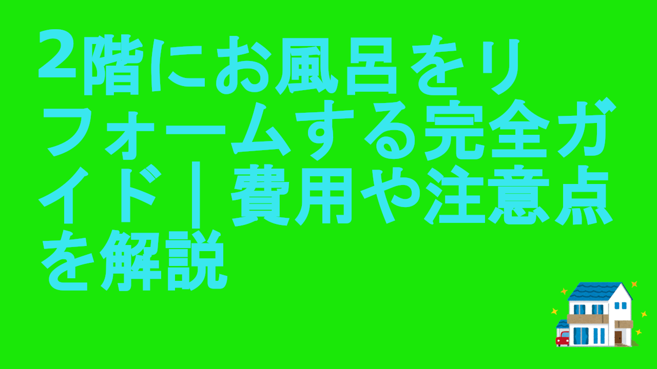 2階にお風呂をリフォームする完全ガイド｜費用や注意点を解説