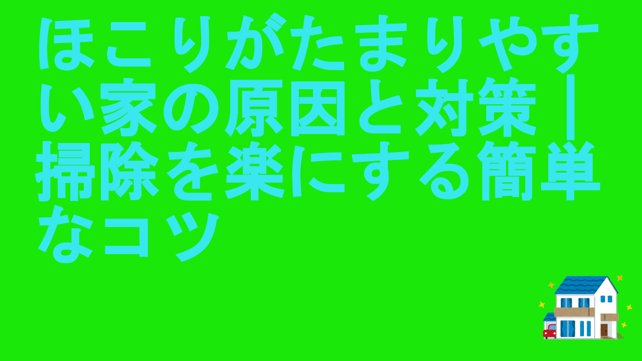 ほこりがたまりやすい家の原因と対策｜掃除を楽にする簡単なコツ