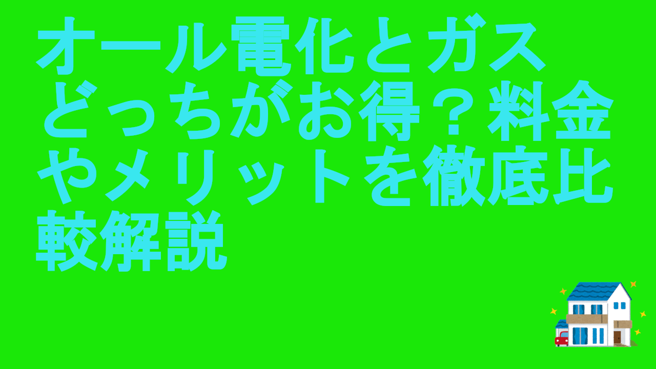 オール電化とガスどっちがお得？料金やメリットを徹底比較解説