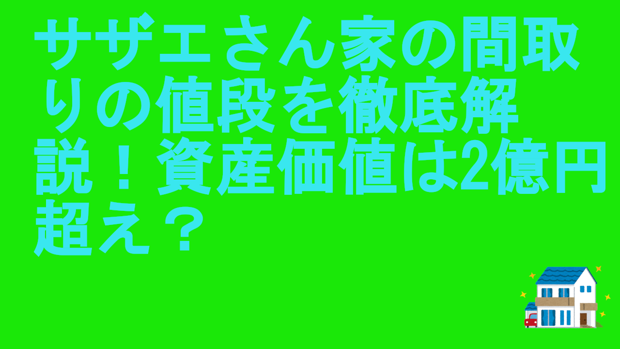 サザエさん家の間取りの値段を徹底解説！資産価値は2億円超え？