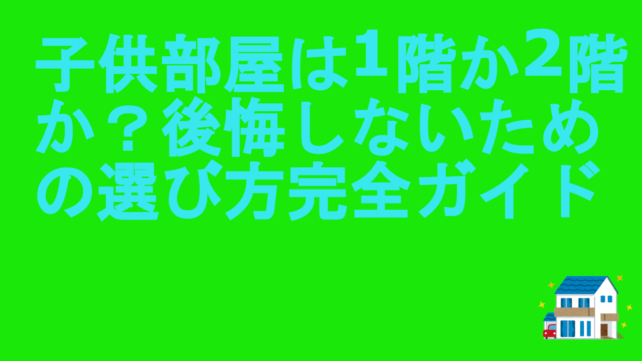 子供部屋は1階か2階か？後悔しないための選び方完全ガイド
