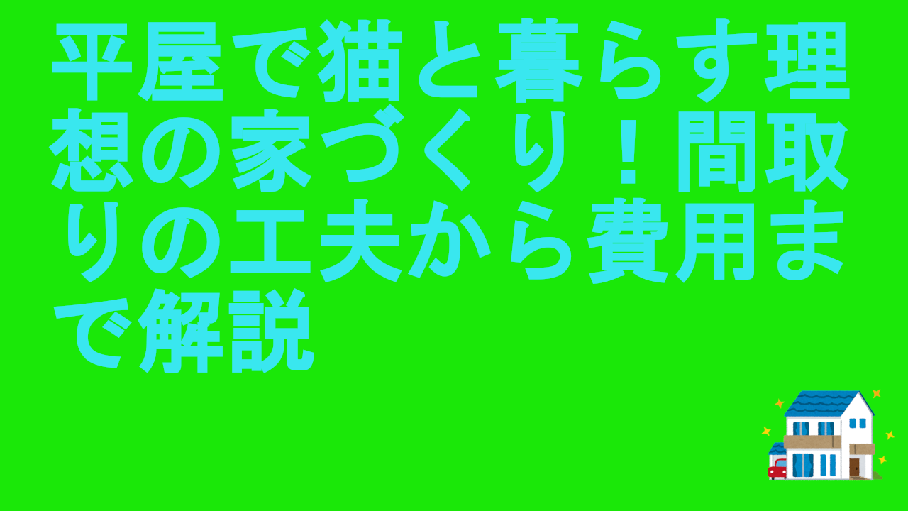 平屋で猫と暮らす理想の家づくり！間取りの工夫から費用まで解説