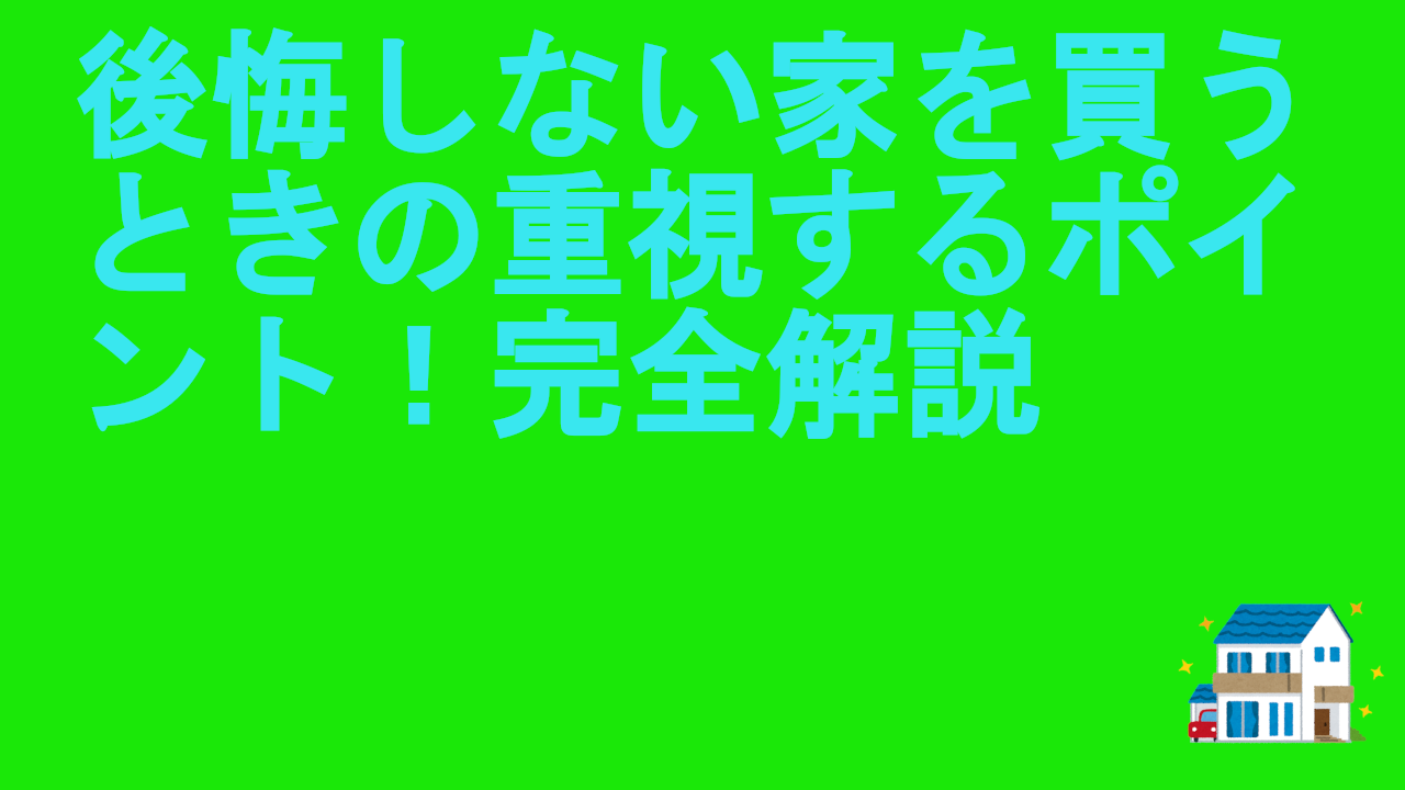 後悔しない家を買うときの重視するポイント！完全解説