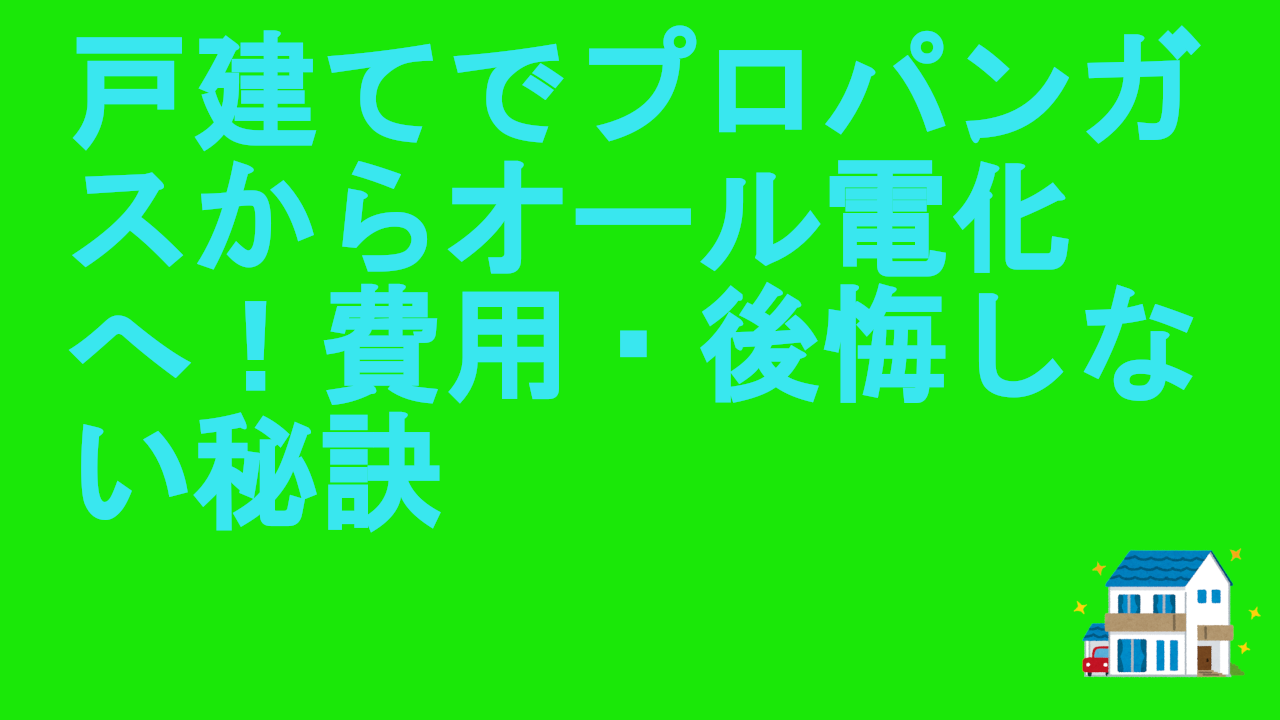 戸建てでプロパンガスからオール電化へ！費用・後悔しない秘訣