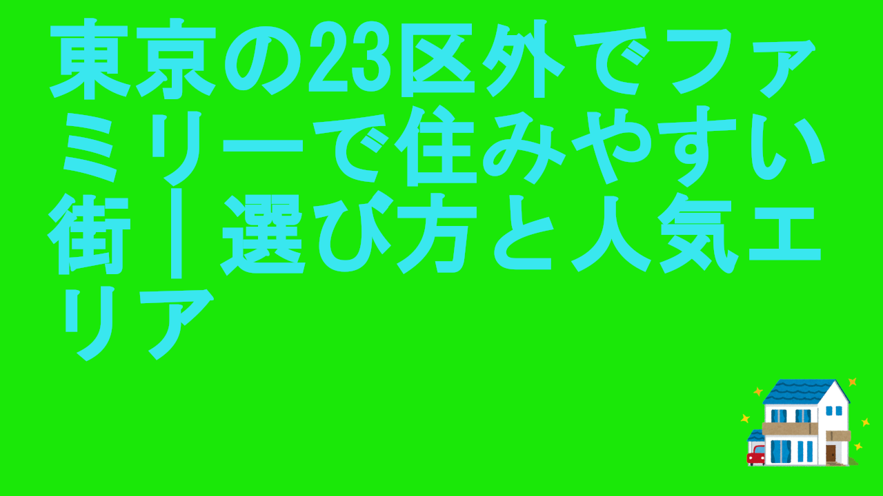 東京の23区外でファミリーで住みやすい街｜選び方と人気エリア