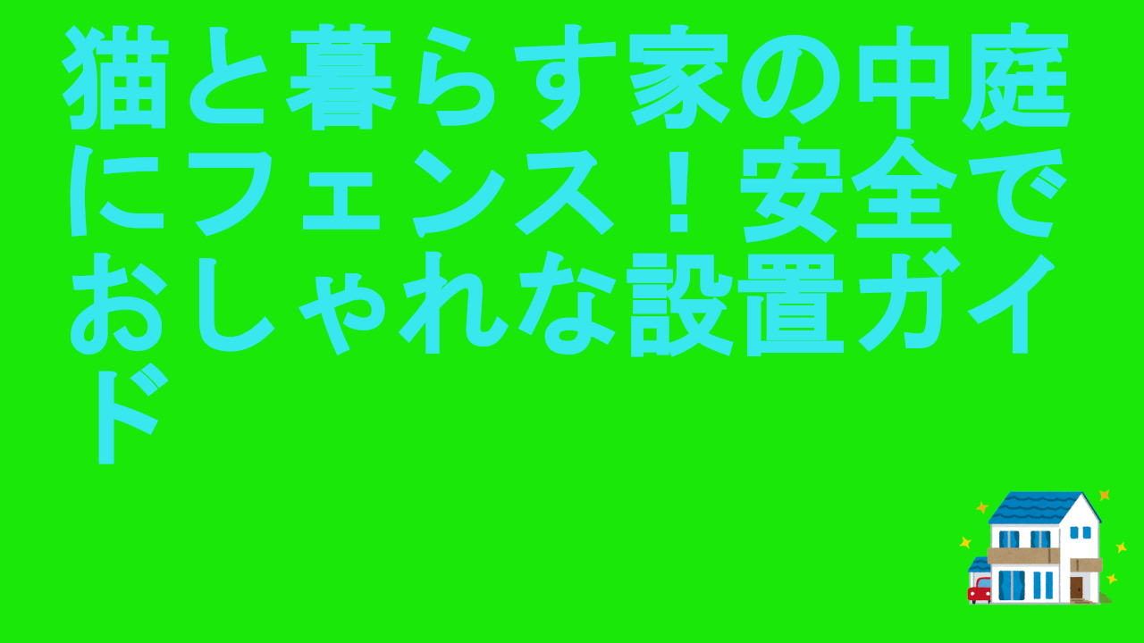 猫と暮らす家の中庭にフェンス！安全でおしゃれな設置ガイド
