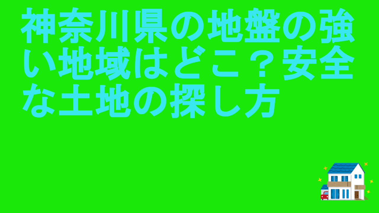神奈川県の地盤の強い地域はどこ？安全な土地の探し方