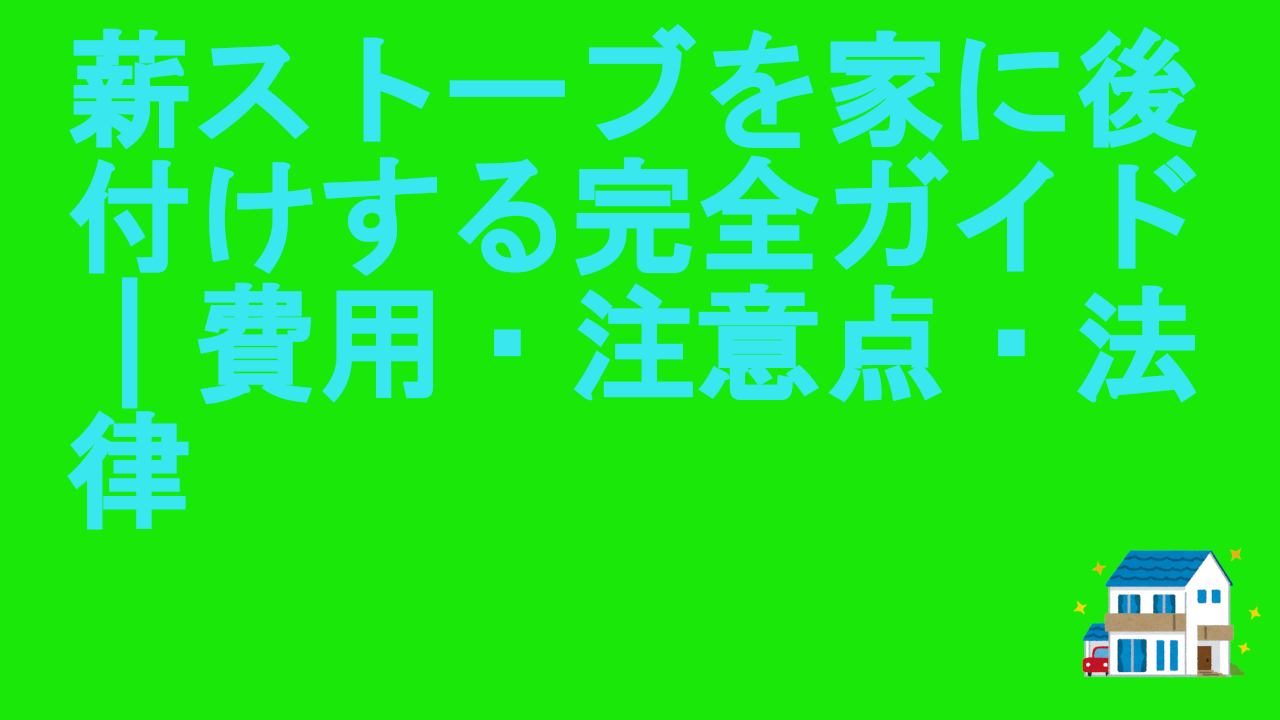 薪ストーブを家に後付けする完全ガイド｜費用・注意点・法律