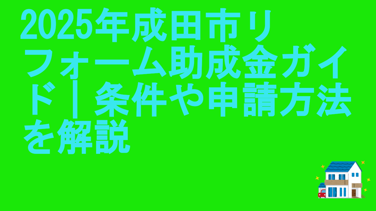 2025年成田市リフォーム助成金ガイド｜条件や申請方法を解説