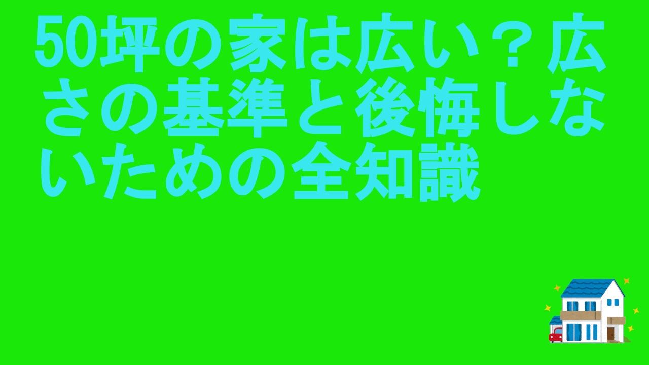 50坪の家は広い？広さの基準と後悔しないための全知識