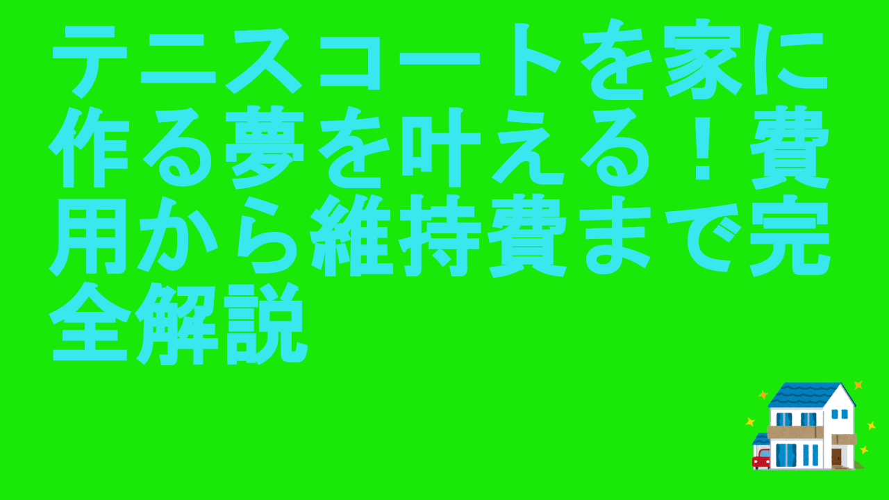 テニスコートを家に作る夢を叶える！費用から維持費まで完全解説.