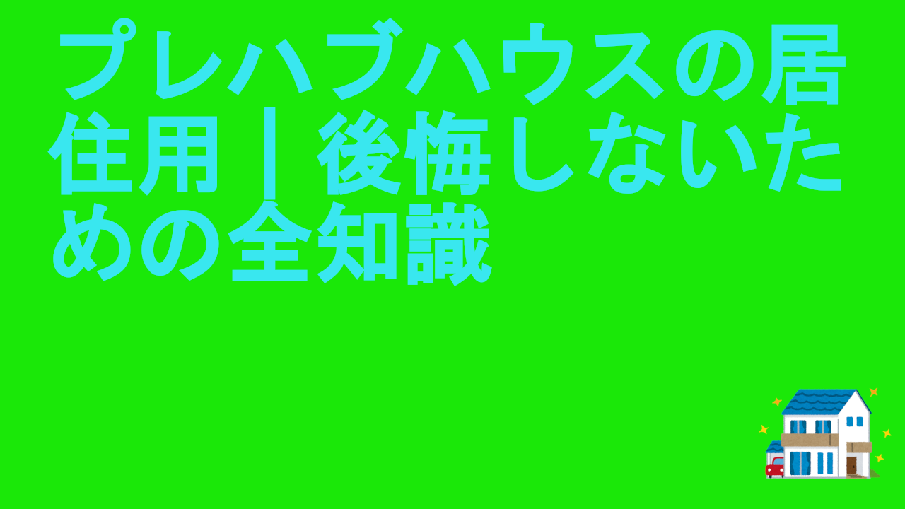 プレハブハウスの居住用｜後悔しないための全知識