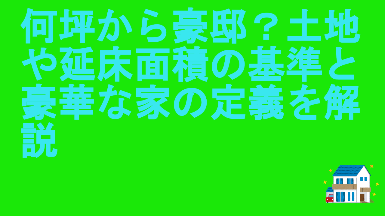 何坪から豪邸？土地や延床面積の基準と豪華な家の定義を解説