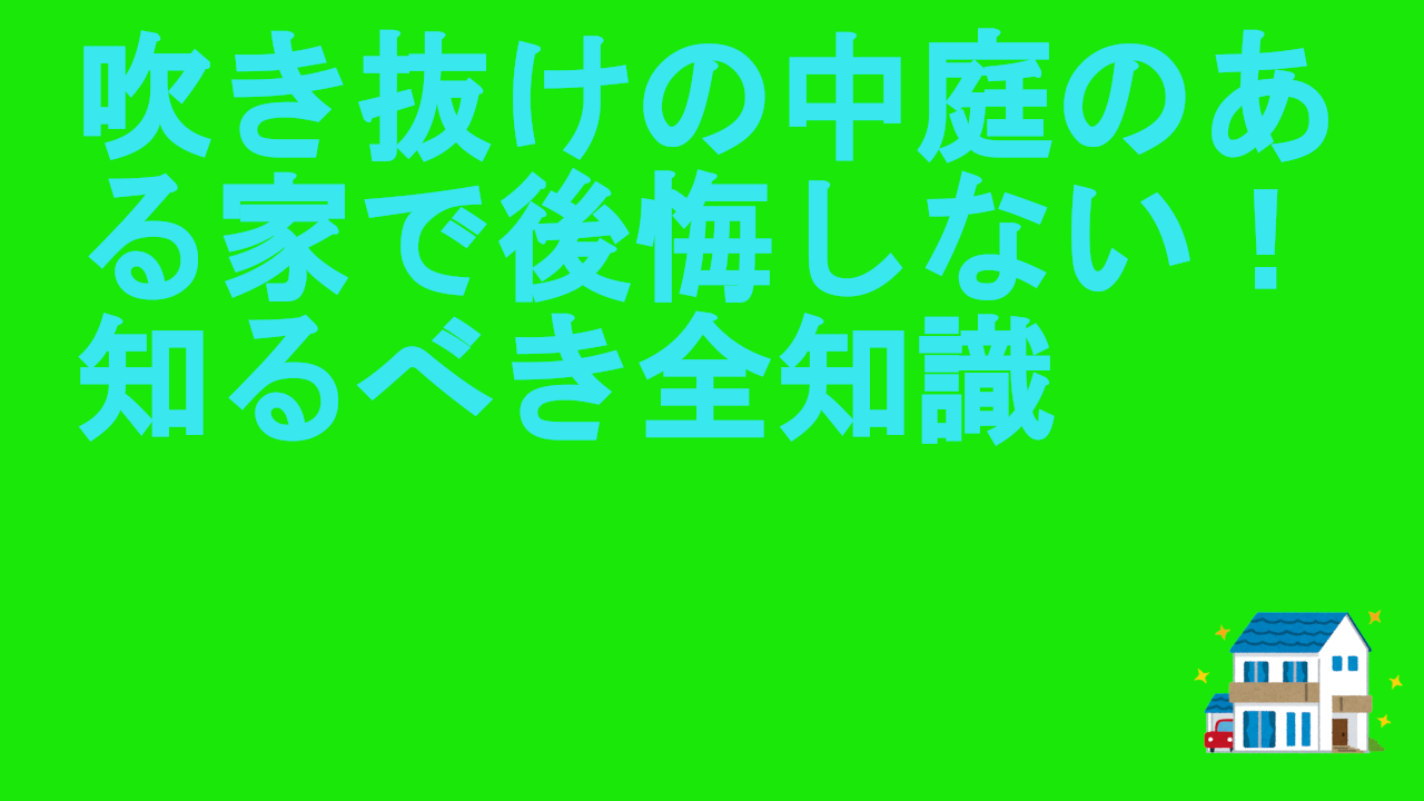吹き抜けの中庭のある家で後悔しない！知るべき全知識