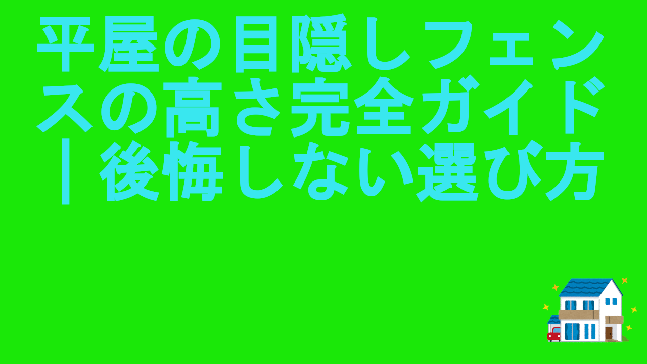 平屋の目隠しフェンスの高さ完全ガイド｜後悔しない選び方