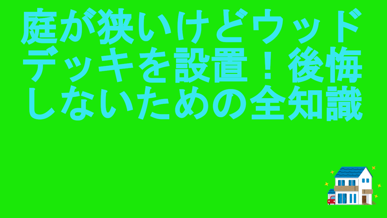 庭が狭いけどウッドデッキを設置！後悔しないための全知識