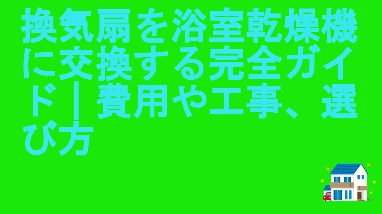 換気扇を浴室乾燥機に交換する完全ガイド｜費用や工事、選び方