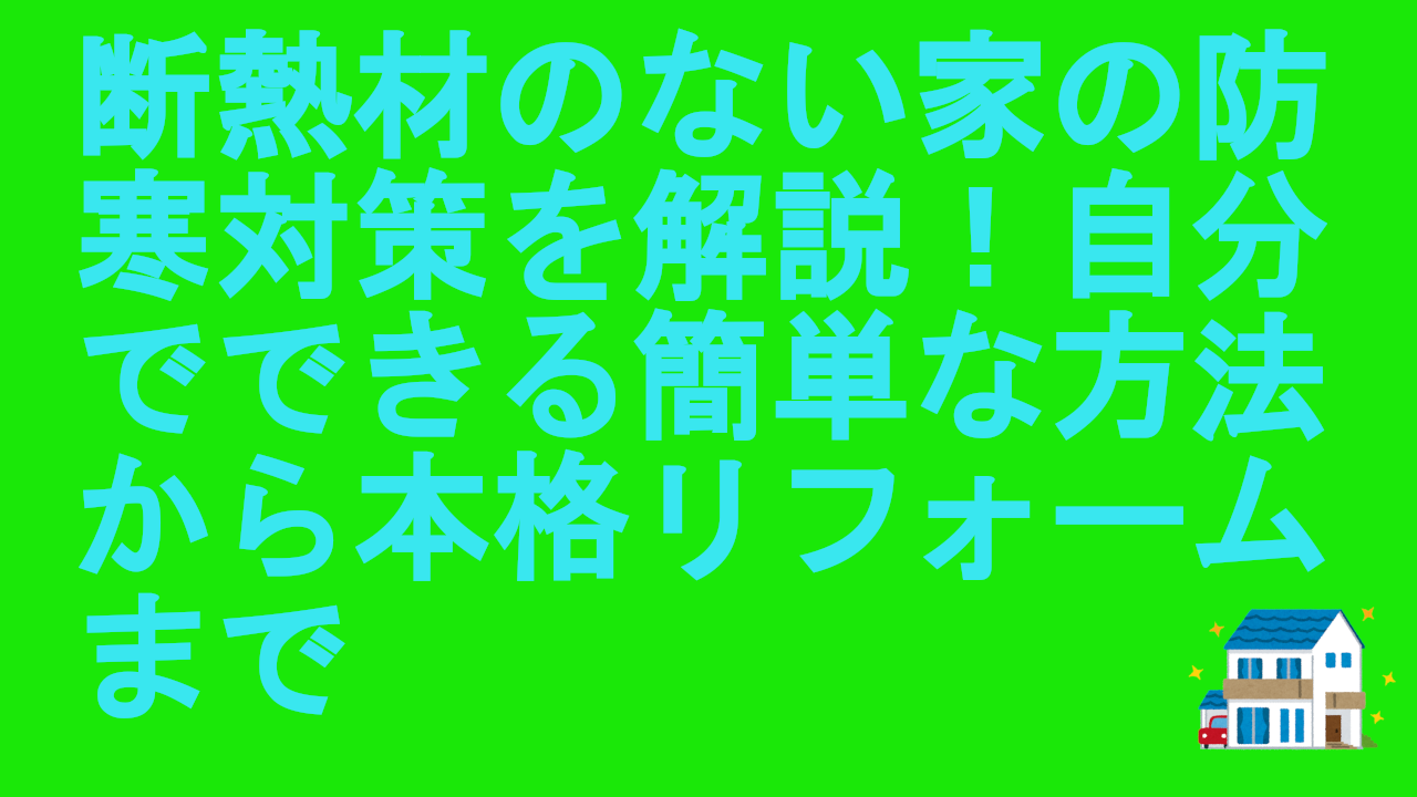 断熱材のない家の防寒対策を解説！自分でできる簡単な方法から本格リフォームまで