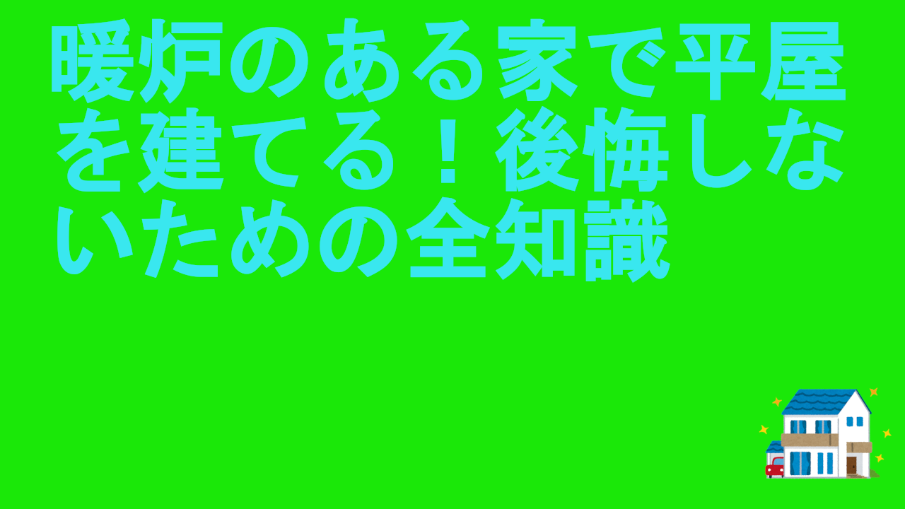 暖炉のある家で平屋を建てる！後悔しないための全知識