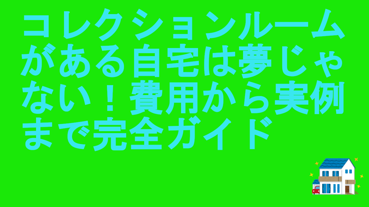 コレクションルームがある自宅は夢じゃない！費用から実例まで完全ガイド