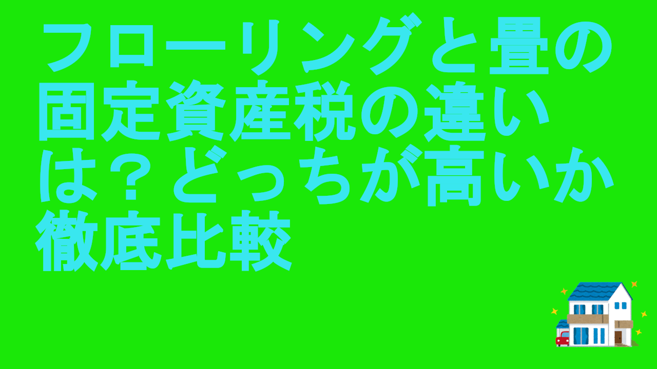 フローリングと畳の固定資産税の違いは？どっちが高いか徹底比較