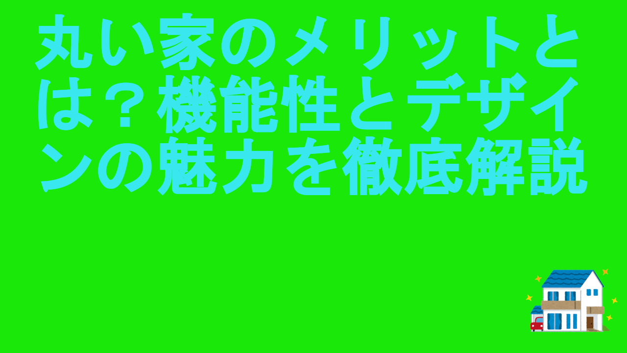 丸い家のメリットとは？機能性とデザインの魅力を徹底解説.