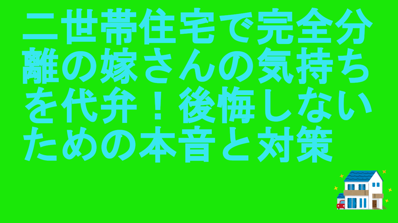 二世帯住宅で完全分離の嫁さんの気持ちを代弁！後悔しないための本音と対策