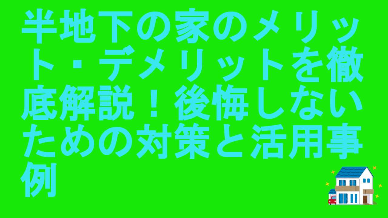 半地下の家のメリット・デメリットを徹底解説！後悔しないための対策と活用事例