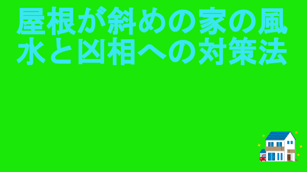 屋根が斜めの家の風水と凶相への対策法