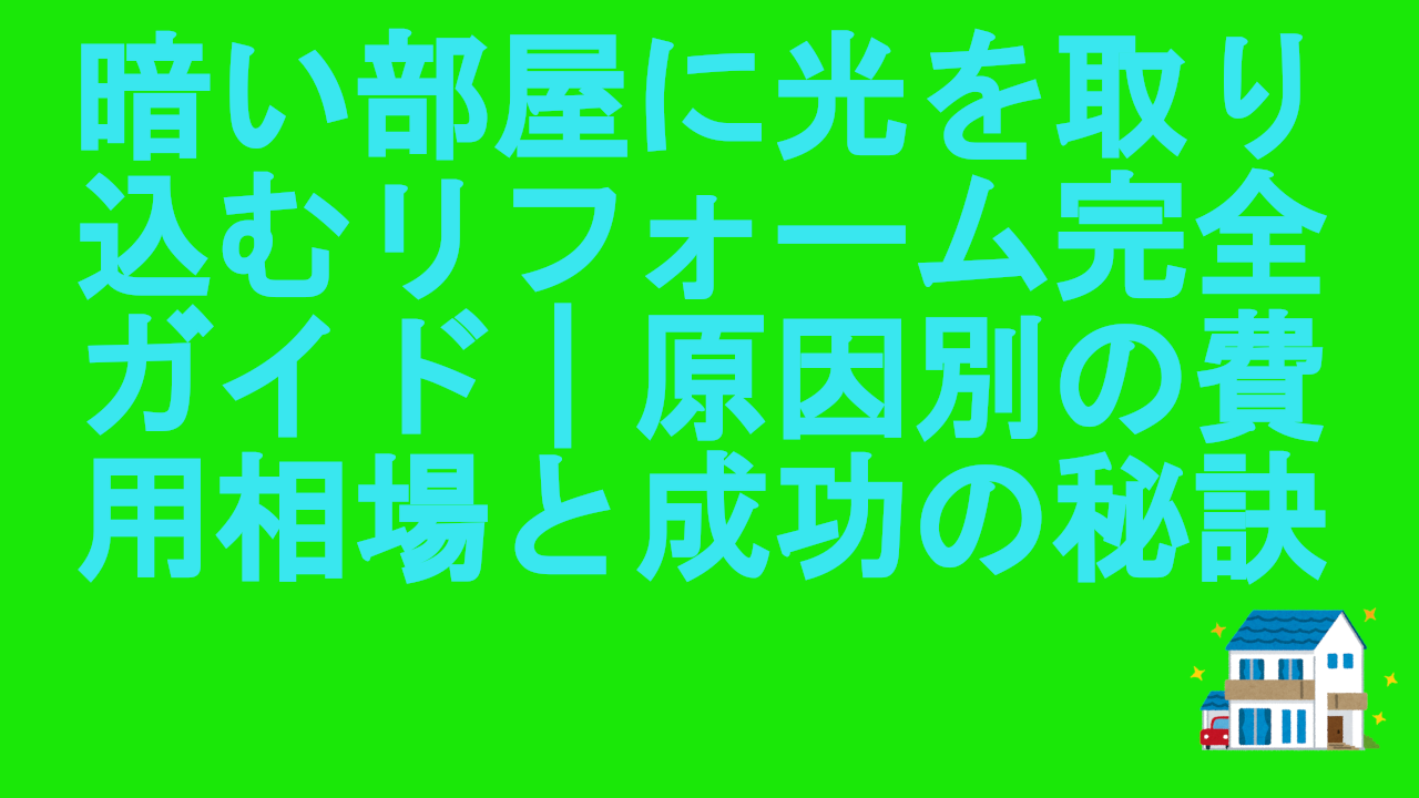 暗い部屋に光を取り込むリフォーム完全ガイド｜原因別の費用相場と成功の秘訣