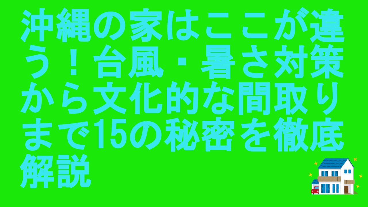 沖縄の家はここが違う！台風・暑さ対策から文化的な間取りまで15の秘密を徹底解説
