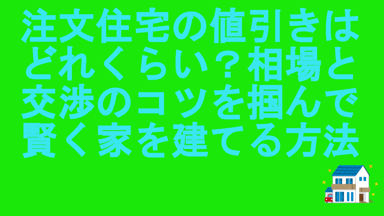 注文住宅の値引きはどれくらい？相場と交渉のコツを掴んで賢く家を建てる方法