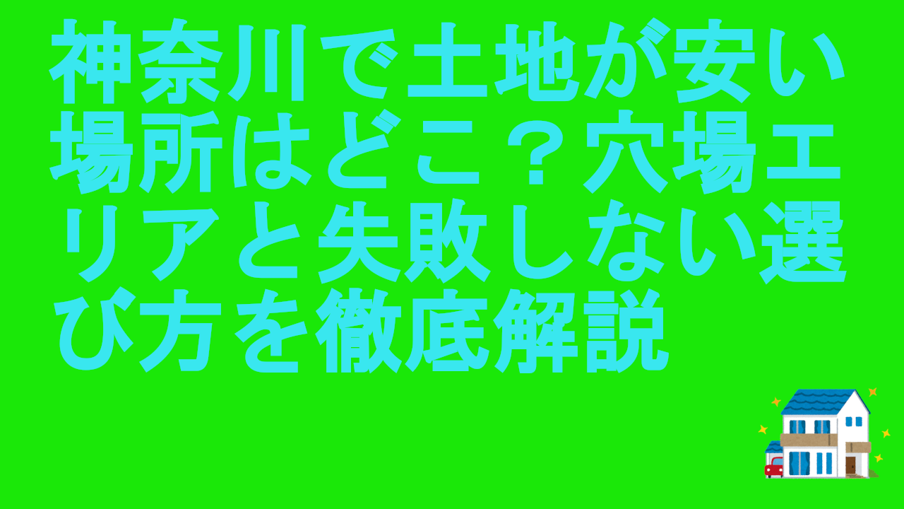 神奈川で土地が安い場所はどこ？穴場エリアと失敗しない選び方を徹底解説