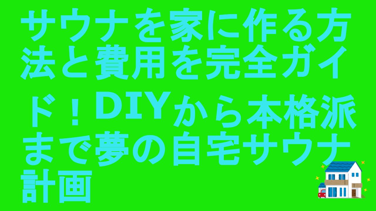 サウナを家に作る方法と費用を完全ガイド！DIYから本格派まで夢の自宅サウナ計画